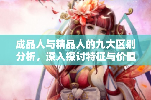 成品人与精品人的九大区别分析，深入探讨特征与价值观念