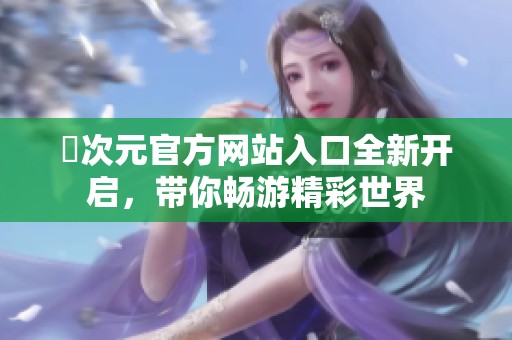 囧次元官方网站入口全新开启，带你畅游精彩世界