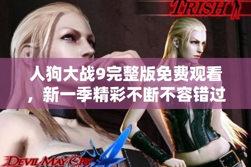 人狗大战9完整版免费观看，新一季精彩不断不容错过