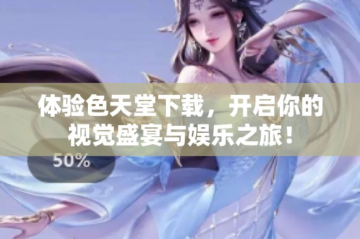 体验色天堂下载，开启你的视觉盛宴与娱乐之旅！