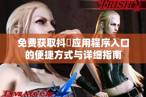 免费获取抖抈应用程序入口的便捷方式与详细指南