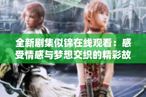 全新剧集似锦在线观看：感受情感与梦想交织的精彩故事