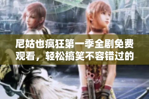 尼姑也疯狂第一季全剧免费观看，轻松搞笑不容错过的精彩故事