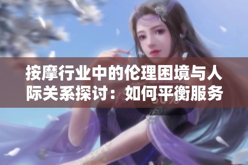 按摩行业中的伦理困境与人际关系探讨：如何平衡服务与尊重