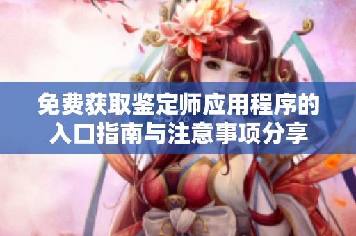 免费获取鉴定师应用程序的入口指南与注意事项分享