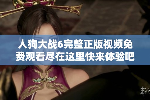 人狗大战6完整正版视频免费观看尽在这里快来体验吧