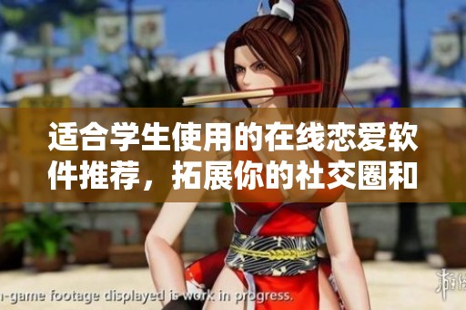 适合学生使用的在线恋爱软件推荐，拓展你的社交圈和情感世界