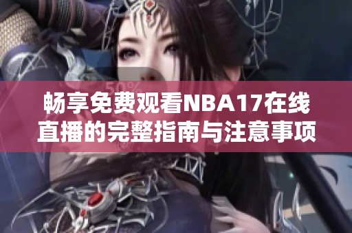 畅享免费观看NBA17在线直播的完整指南与注意事项