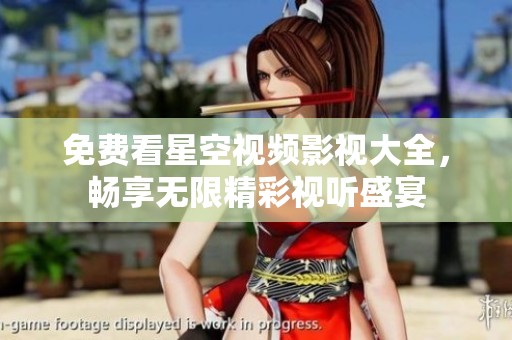 免费看星空视频影视大全，畅享无限精彩视听盛宴