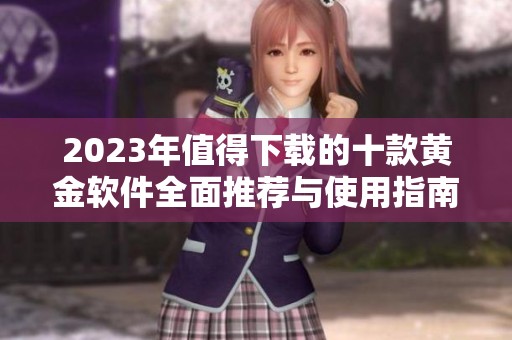 2023年值得下载的十款黄金软件全面推荐与使用指南