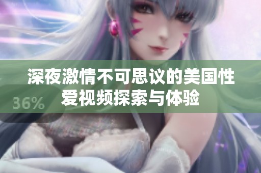 深夜激情不可思议的美国性爱视频探索与体验