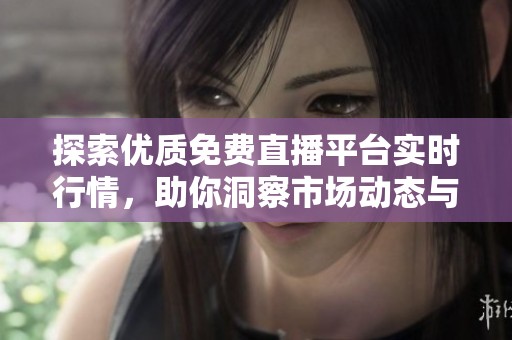 探索优质免费直播平台实时行情，助你洞察市场动态与投资机遇