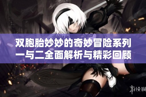 双胞胎妙妙的奇妙冒险系列一与二全面解析与精彩回顾
