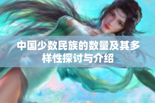 中国少数民族的数量及其多样性探讨与介绍