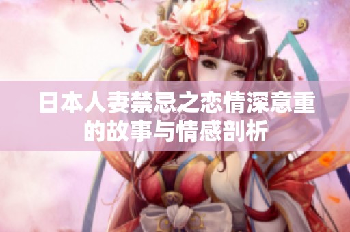 日本人妻禁忌之恋情深意重的故事与情感剖析