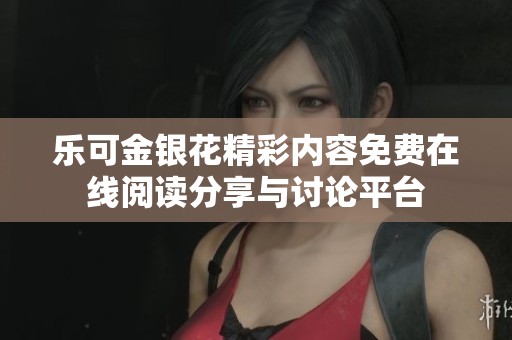 乐可金银花精彩内容免费在线阅读分享与讨论平台