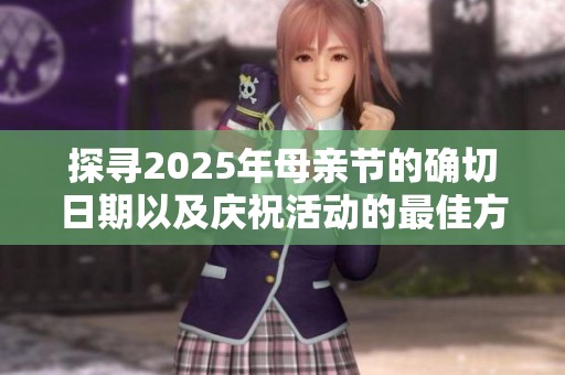 探寻2025年母亲节的确切日期以及庆祝活动的最佳方式