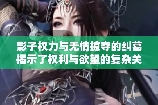 影子权力与无情掠夺的纠葛揭示了权利与欲望的复杂关系