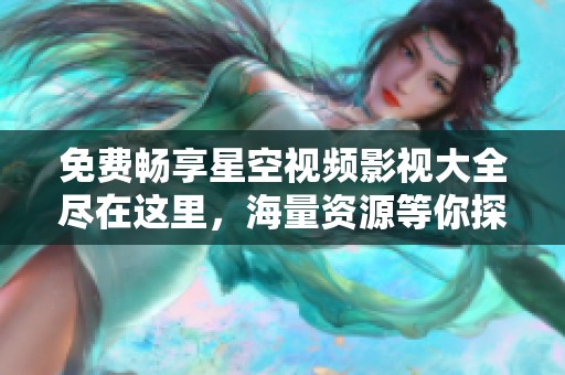 免费畅享星空视频影视大全尽在这里，海量资源等你探索