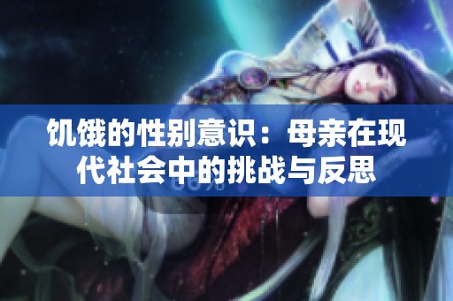 饥饿的性别意识：母亲在现代社会中的挑战与反思