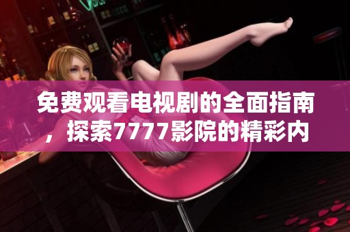 免费观看电视剧的全面指南，探索7777影院的精彩内容与推荐
