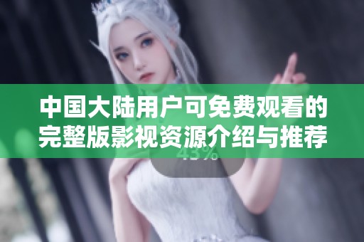 中国大陆用户可免费观看的完整版影视资源介绍与推荐