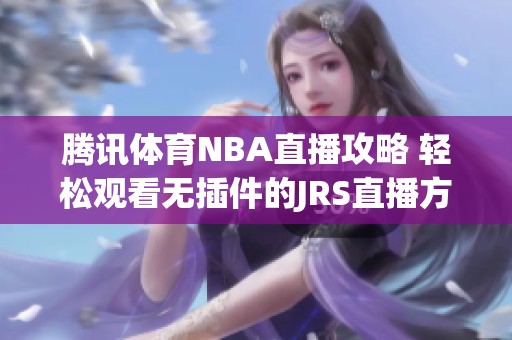 腾讯体育NBA直播攻略 轻松观看无插件的JRS直播方式解析