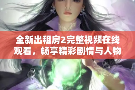 全新出租房2完整视频在线观看，畅享精彩剧情与人物发展
