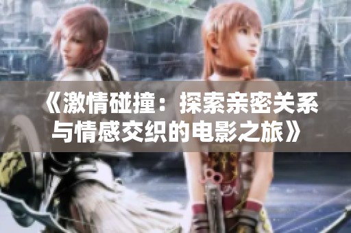 《激情碰撞：探索亲密关系与情感交织的电影之旅》