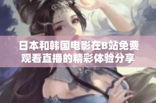 日本和韩国电影在B站免费观看直播的精彩体验分享