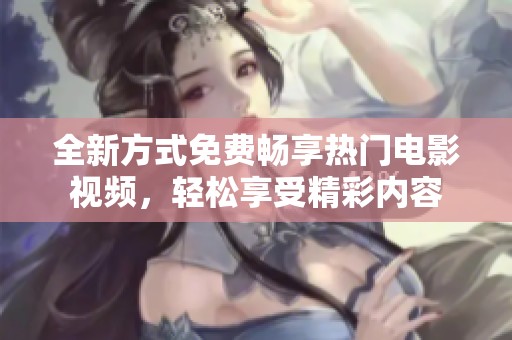全新方式免费畅享热门电影视频，轻松享受精彩内容