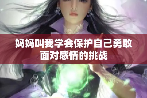 妈妈叫我学会保护自己勇敢面对感情的挑战