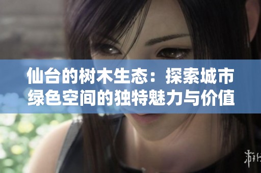 仙台的树木生态：探索城市绿色空间的独特魅力与价值
