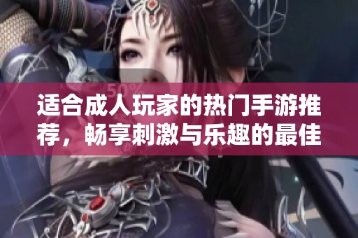 适合成人玩家的热门手游推荐，畅享刺激与乐趣的最佳选择