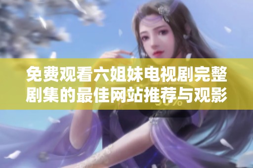 免费观看六姐妹电视剧完整剧集的最佳网站推荐与观影指南