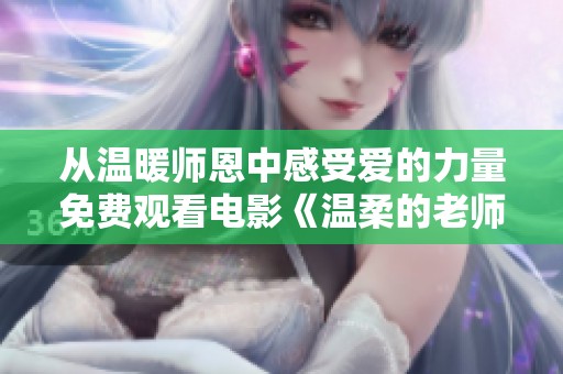 从温暖师恩中感受爱的力量免费观看电影《温柔的老师》