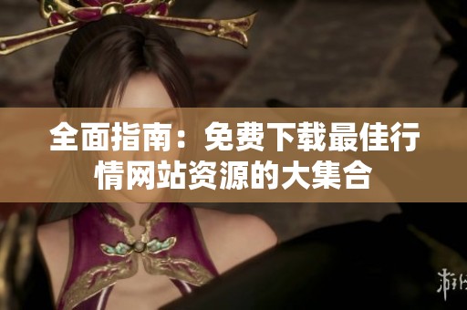 全面指南：免费下载最佳行情网站资源的大集合