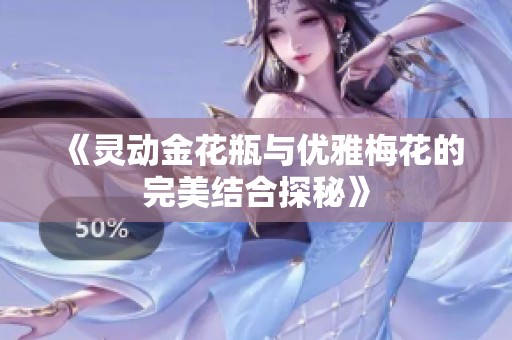 《灵动金花瓶与优雅梅花的完美结合探秘》