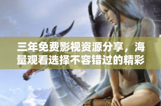 三年免费影视资源分享，海量观看选择不容错过的精彩内容