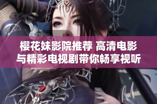 樱花妹影院推荐 高清电影与精彩电视剧带你畅享视听盛宴