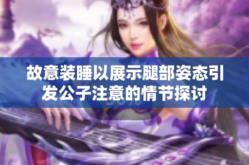 故意装睡以展示腿部姿态引发公子注意的情节探讨
