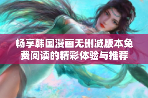 畅享韩国漫画无删减版本免费阅读的精彩体验与推荐