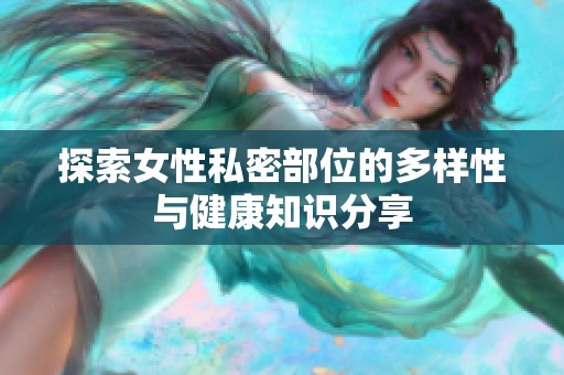 探索女性私密部位的多样性与健康知识分享