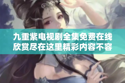 九重紫电视剧全集免费在线欣赏尽在这里精彩内容不容错过