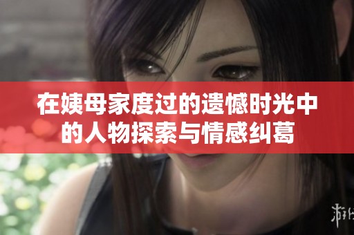 在姨母家度过的遗憾时光中的人物探索与情感纠葛