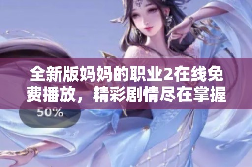 全新版妈妈的职业2在线免费播放，精彩剧情尽在掌握之中