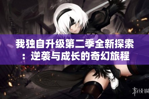 我独自升级第二季全新探索：逆袭与成长的奇幻旅程