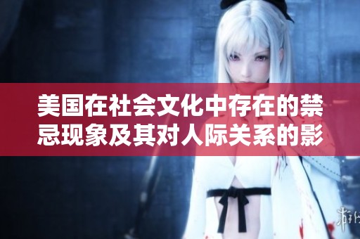 美国在社会文化中存在的禁忌现象及其对人际关系的影响分析