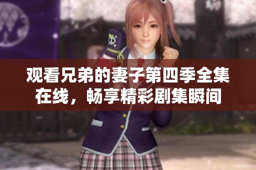 观看兄弟的妻子第四季全集在线，畅享精彩剧集瞬间