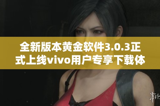 全新版本黄金软件3.0.3正式上线vivo用户专享下载体验
